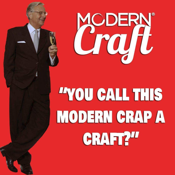 You Call this Modern Crap a Craft?
